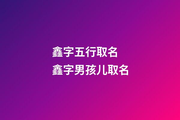 鑫字五行取名 鑫字男孩儿取名